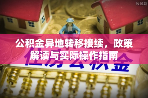 岳普湖公积金异地转移接续，政策解读与实际操作指南
