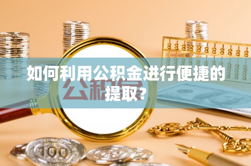 岳普湖如何利用公积金进行便捷的提取？