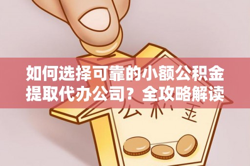 岳普湖如何选择可靠的小额公积金提取代办公司？全攻略解读
