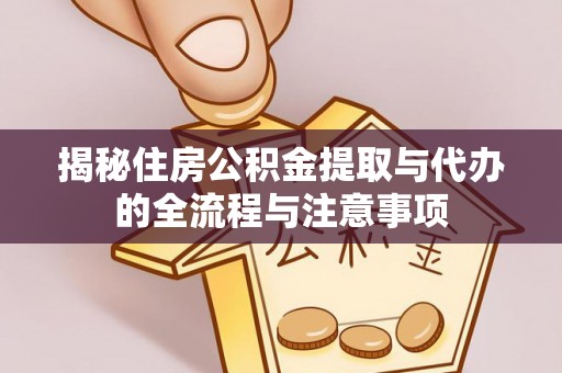 岳普湖揭秘住房公积金提取与代办的全流程与注意事项