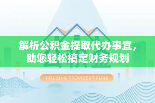 岳普湖解析公积金提取代办事宜，助您轻松搞定财务规划