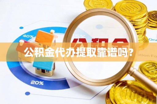 岳普湖公积金代办提取靠谱吗？