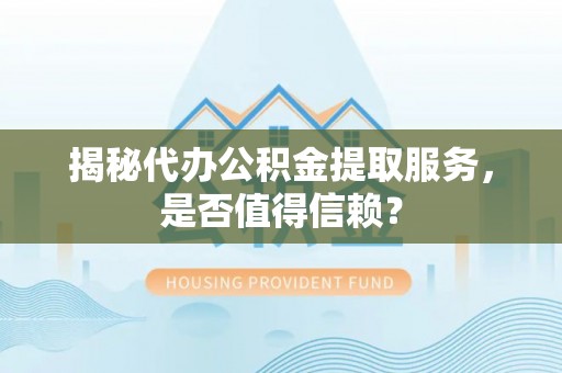 岳普湖揭秘代办公积金提取服务，是否值得信赖？