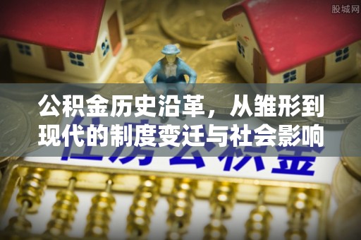 岳普湖公积金历史沿革，从雏形到现代的制度变迁与社会影响
