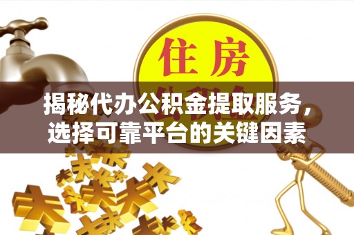 岳普湖揭秘代办公积金提取服务，选择可靠平台的关键因素