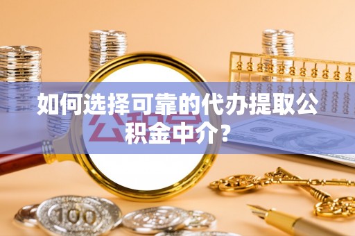 岳普湖如何选择可靠的代办提取公积金中介？