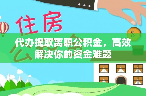 岳普湖代办提取离职公积金，高效解决你的资金难题
