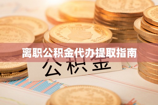 岳普湖离职公积金代办提取指南