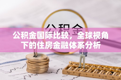 岳普湖公积金国际比较，全球视角下的住房金融体系分析