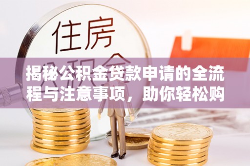 岳普湖揭秘公积金贷款申请的全流程与注意事项，助你轻松购房无忧