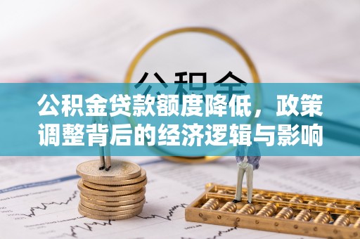 岳普湖公积金贷款额度降低，政策调整背后的经济逻辑与影响分析