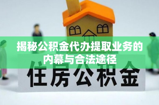 岳普湖揭秘公积金代办提取业务的内幕与合法途径