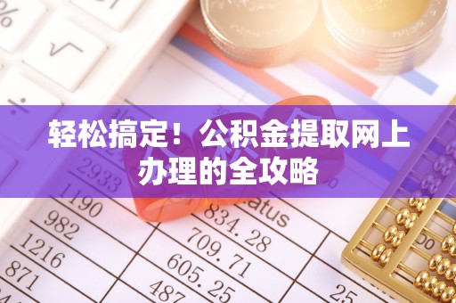 岳普湖轻松搞定！公积金提取网上办理的全攻略