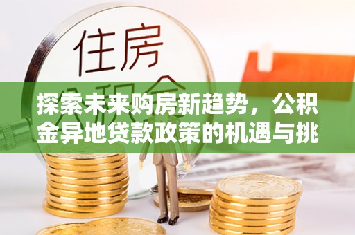 岳普湖探索未来购房新趋势，公积金异地贷款政策的机遇与挑战
