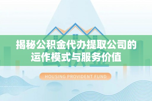 岳普湖揭秘公积金代办提取公司的运作模式与服务价值
