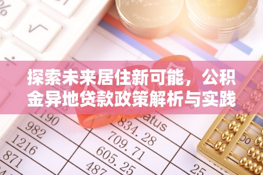 岳普湖探索未来居住新可能，公积金异地贷款政策解析与实践指南