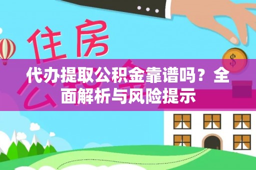 岳普湖代办提取公积金靠谱吗？全面解析与风险提示