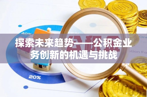 岳普湖探索未来趋势——公积金业务创新的机遇与挑战