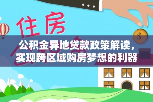 岳普湖公积金异地贷款政策解读，实现跨区域购房梦想的利器