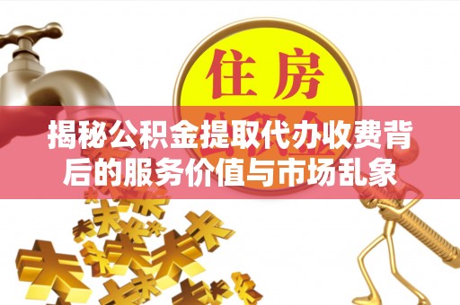 岳普湖揭秘公积金提取代办收费背后的服务价值与市场乱象