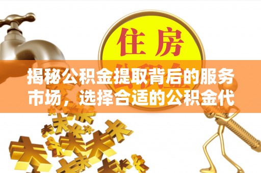 岳普湖揭秘公积金提取背后的服务市场，选择合适的公积金代办提取公司是关键