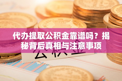 岳普湖代办提取公积金靠谱吗？揭秘背后真相与注意事项