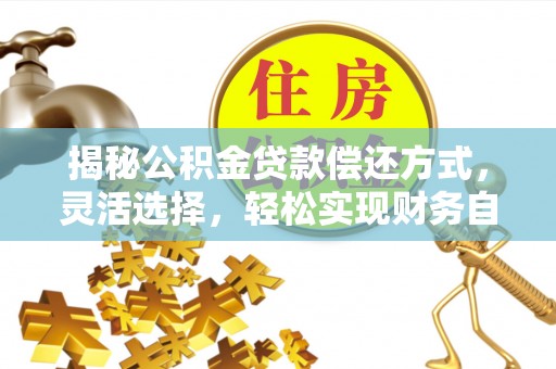 岳普湖揭秘公积金贷款偿还方式，灵活选择，轻松实现财务自由