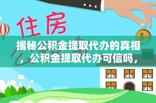 岳普湖揭秘公积金提取代办的真相，公积金提取代办可信吗，如何选择靠谱服务？