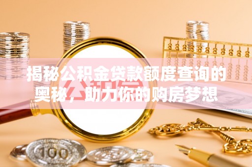 岳普湖揭秘公积金贷款额度查询的奥秘，助力你的购房梦想