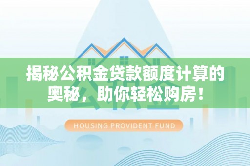 岳普湖揭秘公积金贷款额度计算的奥秘，助你轻松购房！