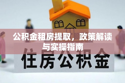 岳普湖公积金租房提取，政策解读与实操指南
