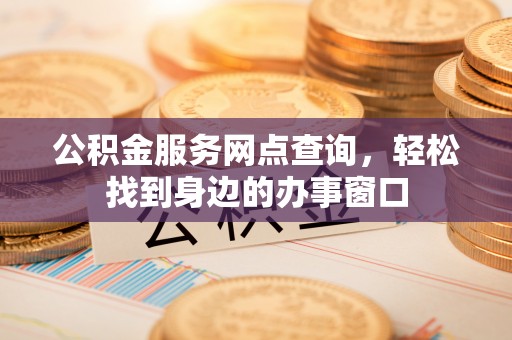 岳普湖公积金服务网点查询，轻松找到身边的办事窗口